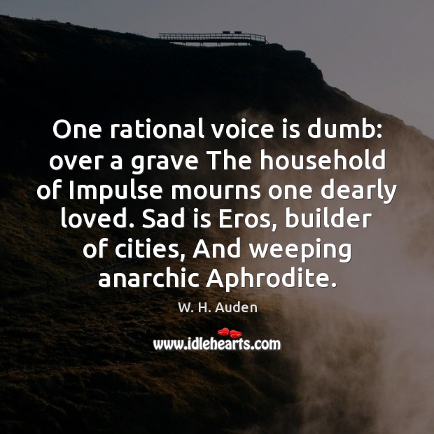 One rational voice is dumb: over a grave The household of Impulse W. H. Auden Picture Quote