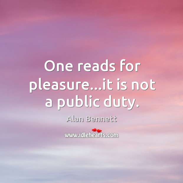 One reads for pleasure…it is not a public duty. Alan Bennett Picture Quote