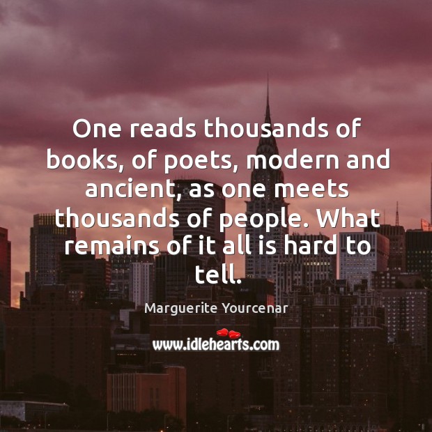 One reads thousands of books, of poets, modern and ancient, as one Image