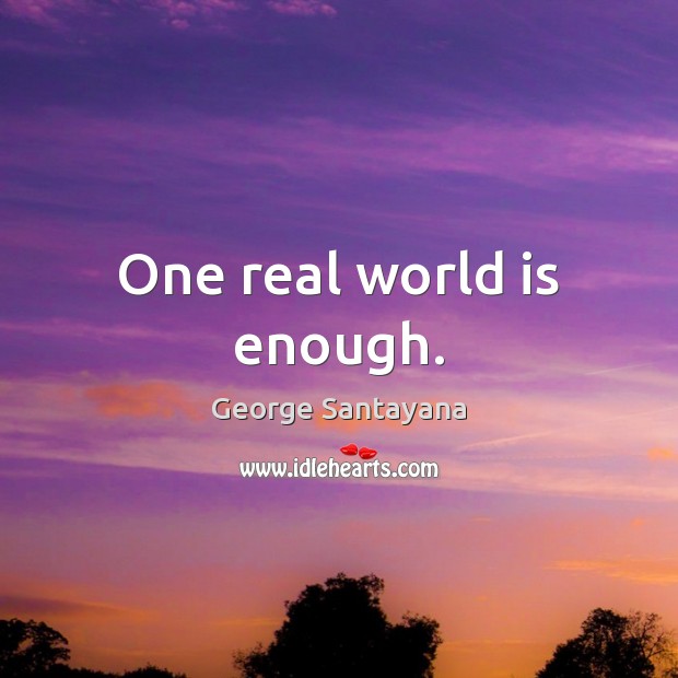One real world is enough. George Santayana Picture Quote