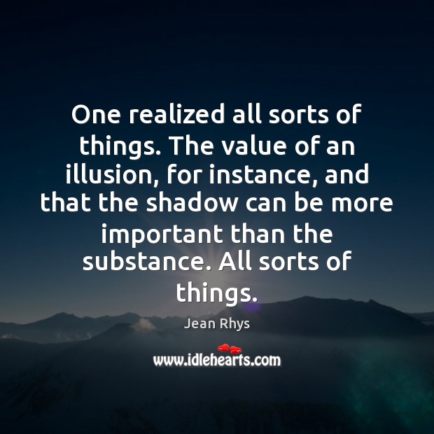 One realized all sorts of things. The value of an illusion, for Jean Rhys Picture Quote