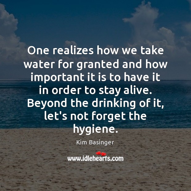 One realizes how we take water for granted and how important it Kim Basinger Picture Quote