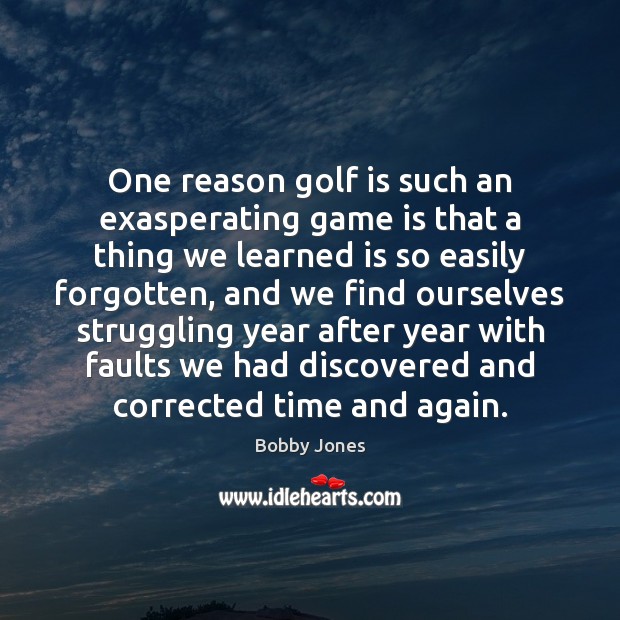 One reason golf is such an exasperating game is that a thing Bobby Jones Picture Quote