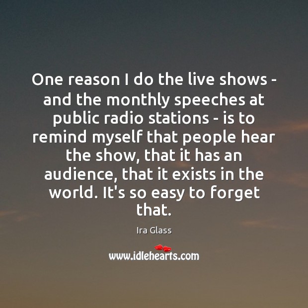 One reason I do the live shows – and the monthly speeches Ira Glass Picture Quote