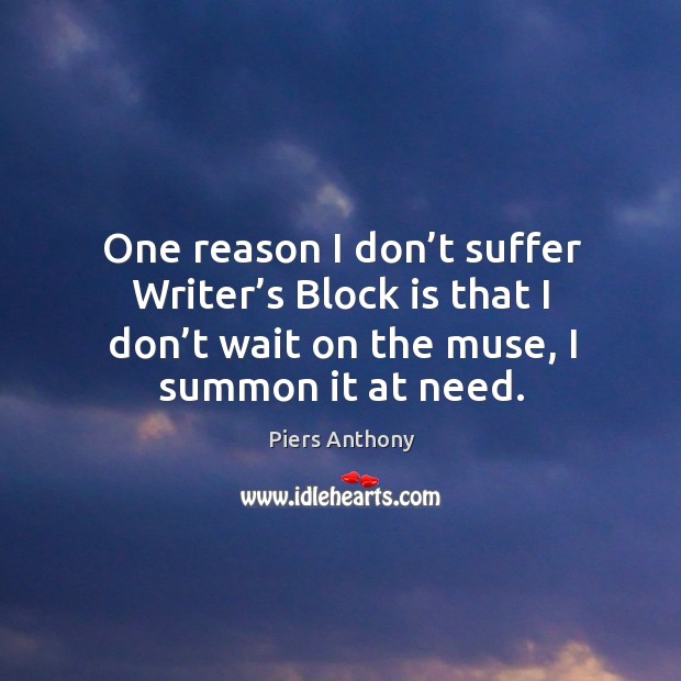 One reason I don’t suffer writer’s block is that I don’t wait on the muse, I summon it at need. Piers Anthony Picture Quote