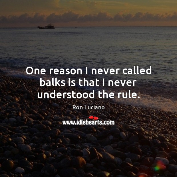 One reason I never called balks is that I never understood the rule. Ron Luciano Picture Quote