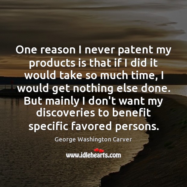 One reason I never patent my products is that if I did George Washington Carver Picture Quote