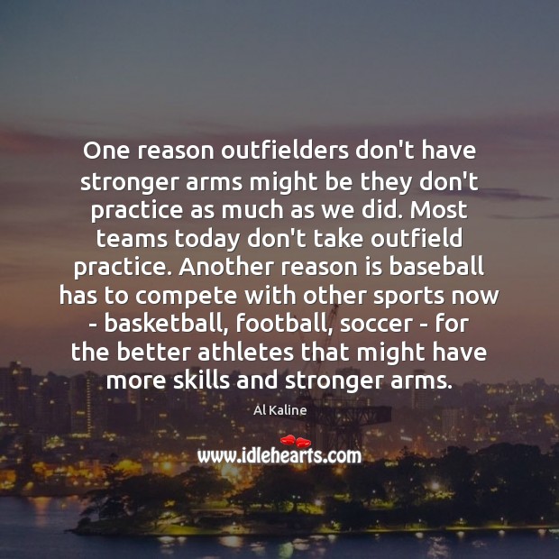 One reason outfielders don’t have stronger arms might be they don’t practice Al Kaline Picture Quote