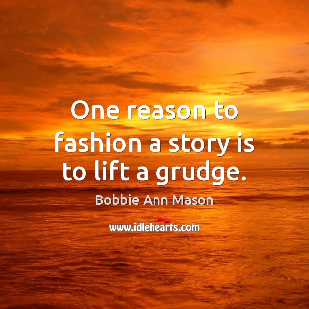 One reason to fashion a story is to lift a grudge. Bobbie Ann Mason Picture Quote