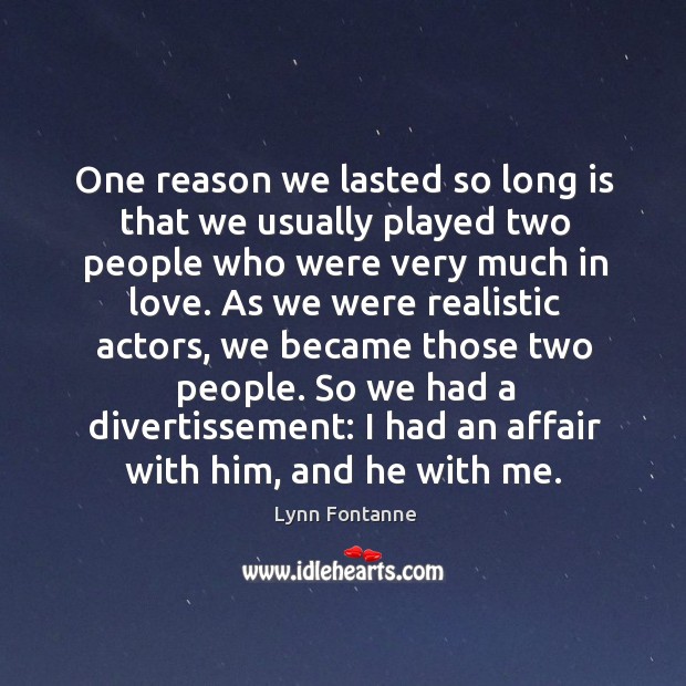 One reason we lasted so long is that we usually played two people who were very much in love. Lynn Fontanne Picture Quote