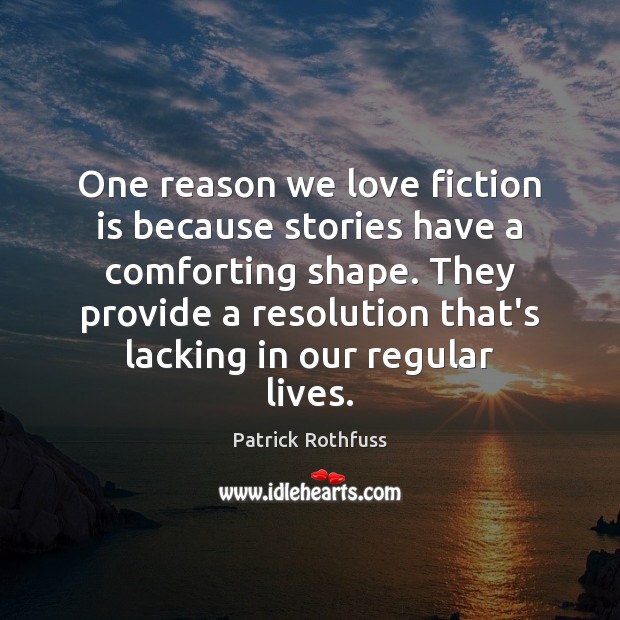 One reason we love fiction is because stories have a comforting shape. Patrick Rothfuss Picture Quote