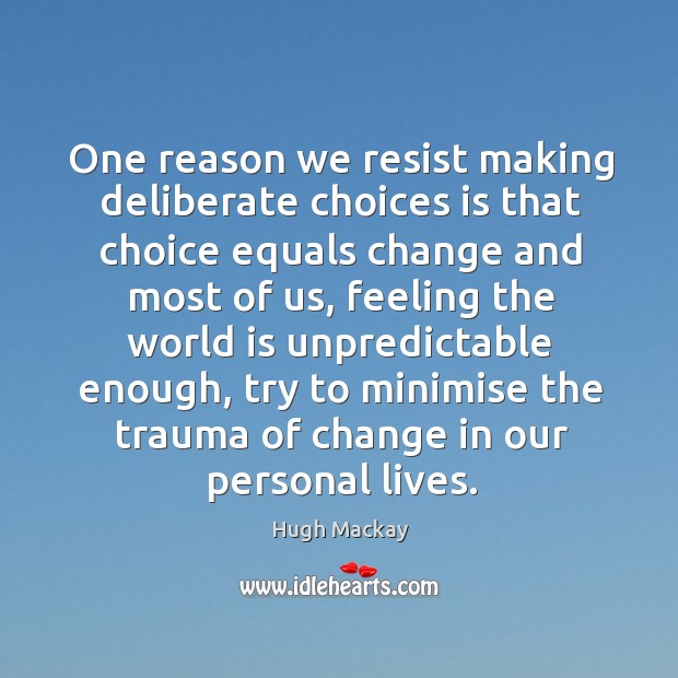 One reason we resist making deliberate choices is that choice equals change and most of us Image