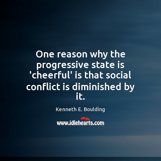 One reason why the progressive state is ‘cheerful’ is that social conflict Kenneth E. Boulding Picture Quote