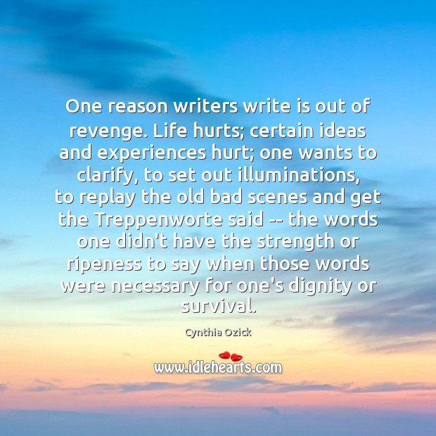 One reason writers write is out of revenge. Life hurts; certain ideas Cynthia Ozick Picture Quote
