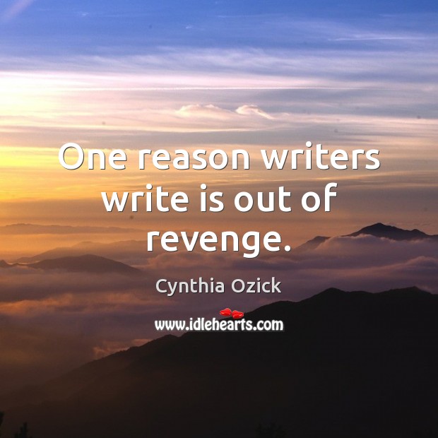 One reason writers write is out of revenge. Cynthia Ozick Picture Quote