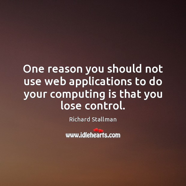 One reason you should not use web applications to do your computing Richard Stallman Picture Quote