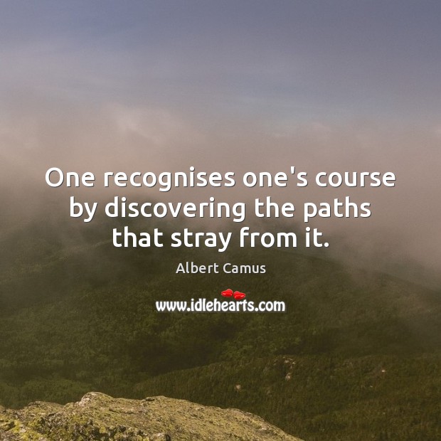 One recognises one’s course by discovering the paths that stray from it. Image