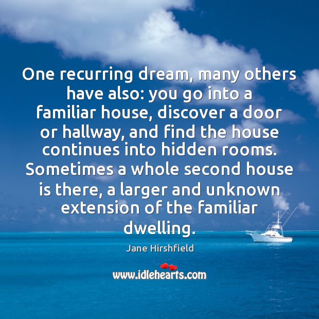 One recurring dream, many others have also: you go into a familiar Jane Hirshfield Picture Quote