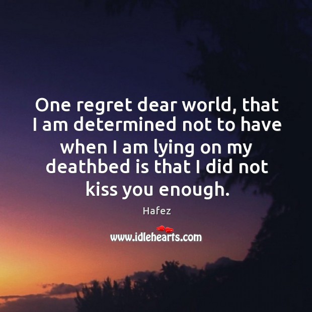 One regret dear world, that I am determined not to have when I am lying on my deathbed is that I did not kiss you enough. Image