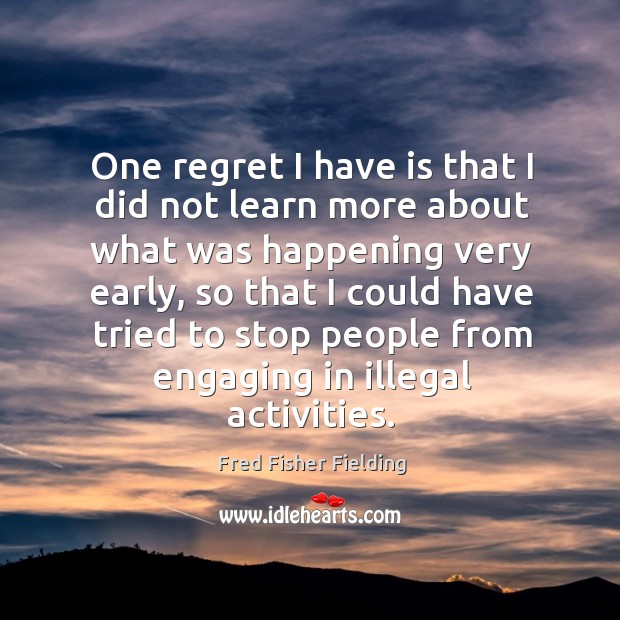 One regret I have is that I did not learn more about what was happening very early Fred Fisher Fielding Picture Quote