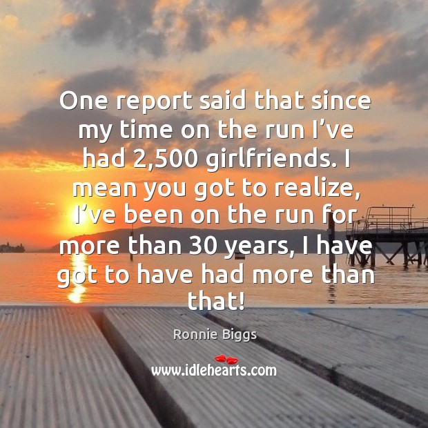 One report said that since my time on the run I’ve had 2,500 girlfriends. Ronnie Biggs Picture Quote