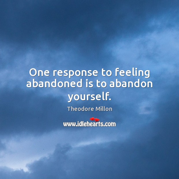 One response to feeling abandoned is to abandon yourself. Theodore Millon Picture Quote