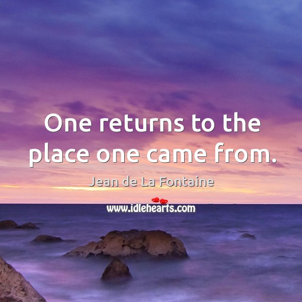 One returns to the place one came from. Jean de La Fontaine Picture Quote