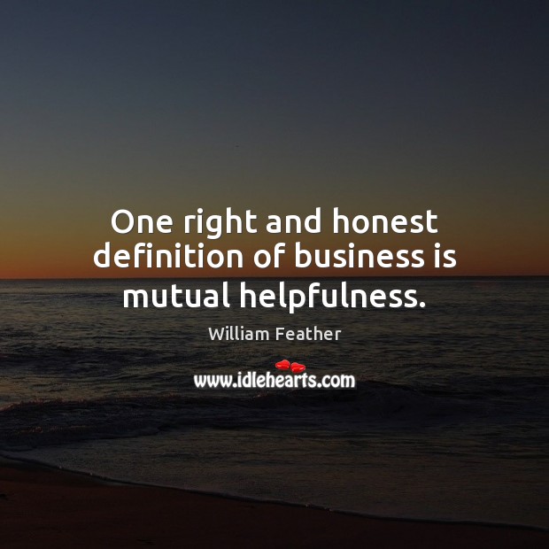 One right and honest definition of business is mutual helpfulness. William Feather Picture Quote
