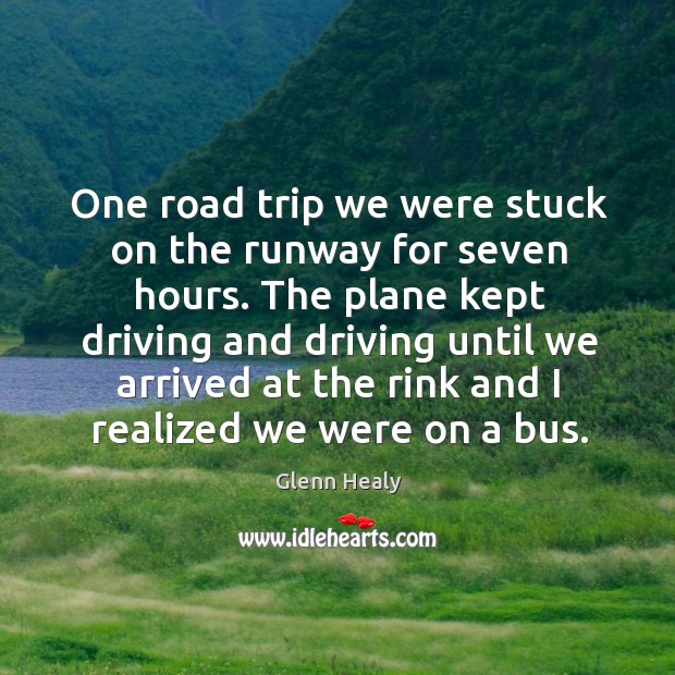 One road trip we were stuck on the runway for seven hours. Glenn Healy Picture Quote