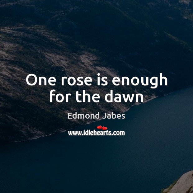 One rose is enough for the dawn Edmond Jabes Picture Quote