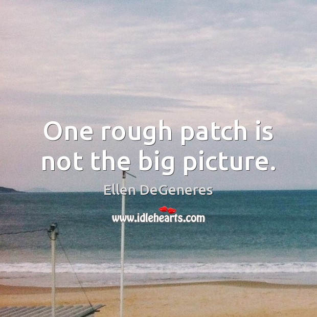 One rough patch is not the big picture. Image