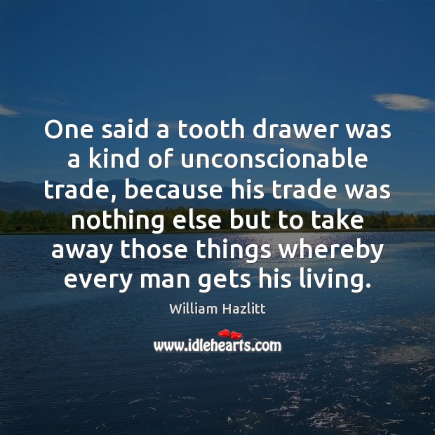 One said a tooth drawer was a kind of unconscionable trade, because William Hazlitt Picture Quote