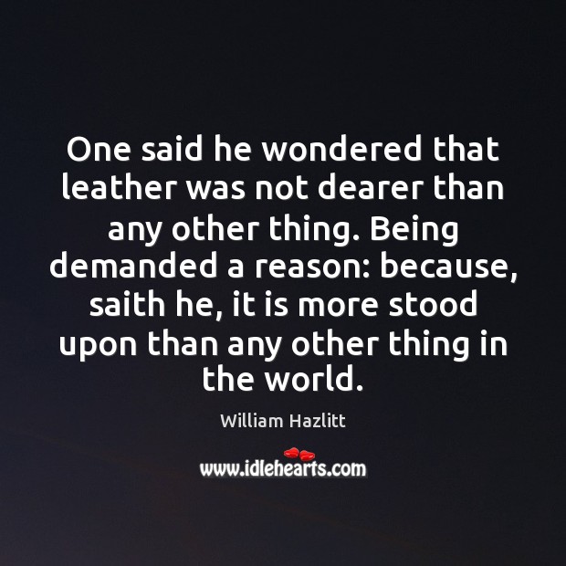 One said he wondered that leather was not dearer than any other William Hazlitt Picture Quote