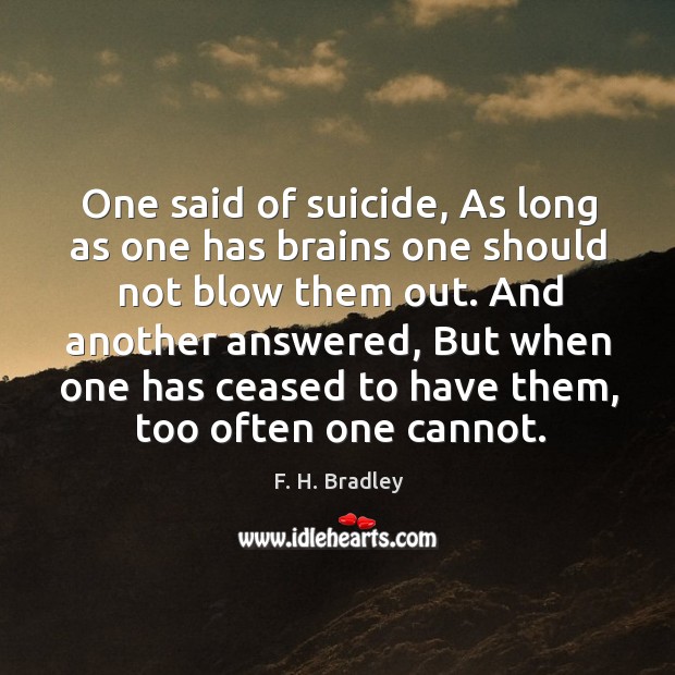 One said of suicide, as long as one has brains one should not blow them out. F. H. Bradley Picture Quote
