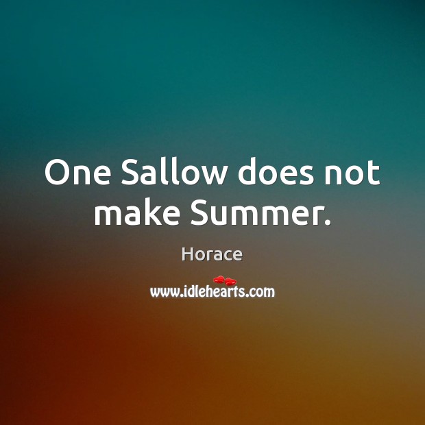 One Sallow does not make Summer. Horace Picture Quote