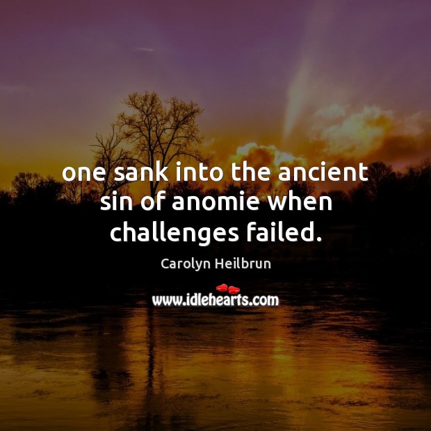 One sank into the ancient sin of anomie when challenges failed. Image