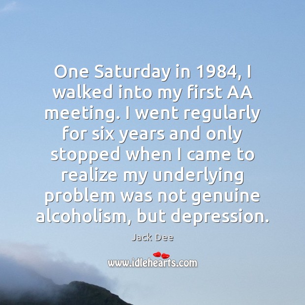 One Saturday in 1984, I walked into my first AA meeting. I went Jack Dee Picture Quote
