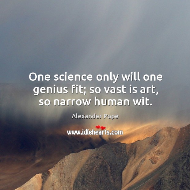 One science only will one genius fit; so vast is art, so narrow human wit. Alexander Pope Picture Quote