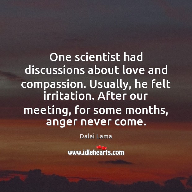 One scientist had discussions about love and compassion. Usually, he felt irritation. Dalai Lama Picture Quote