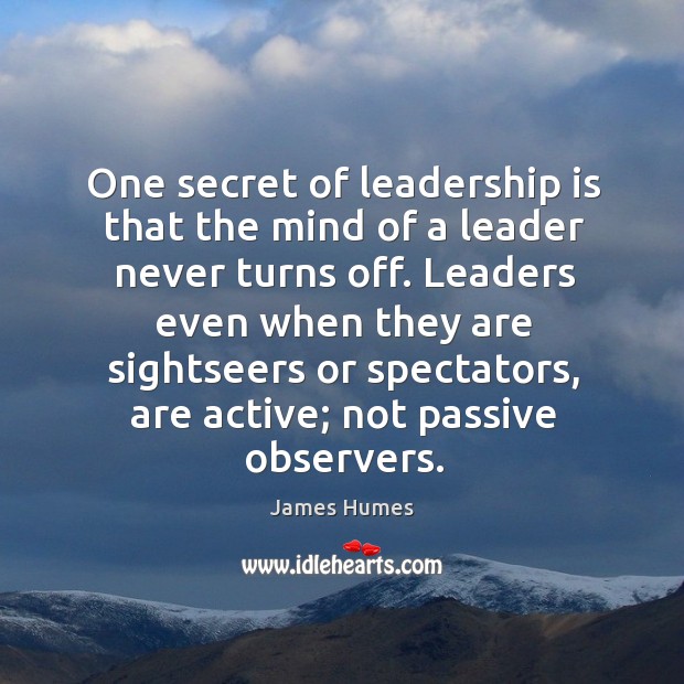 One secret of leadership is that the mind of a leader never turns off. James Humes Picture Quote