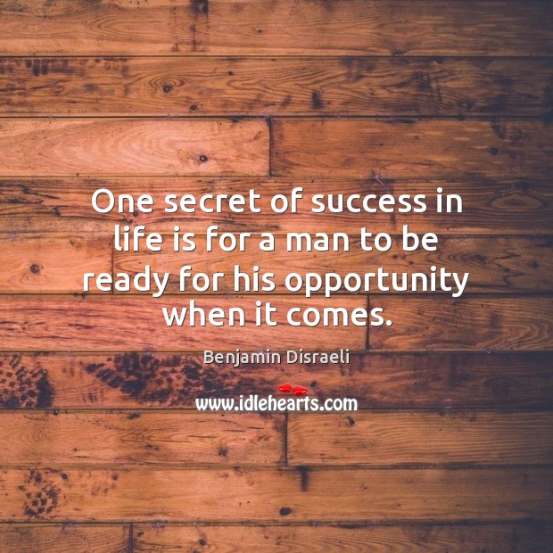 One secret of success in life is for a man to be ready for his opportunity when it comes. Image