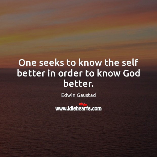 One seeks to know the self better in order to know God better. Edwin Gaustad Picture Quote