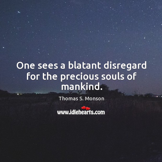One sees a blatant disregard for the precious souls of mankind. Thomas S. Monson Picture Quote