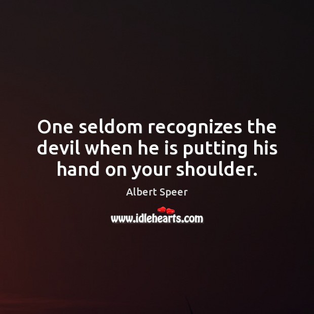 One seldom recognizes the devil when he is putting his hand on your shoulder. Albert Speer Picture Quote