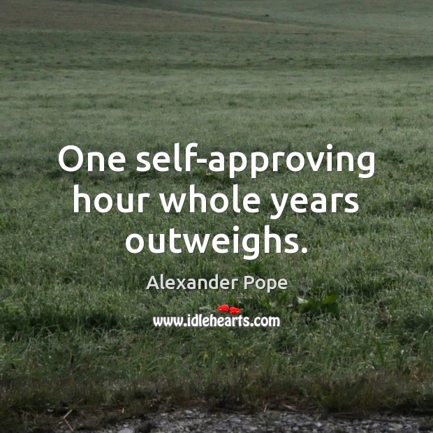 One self-approving hour whole years outweighs. Alexander Pope Picture Quote