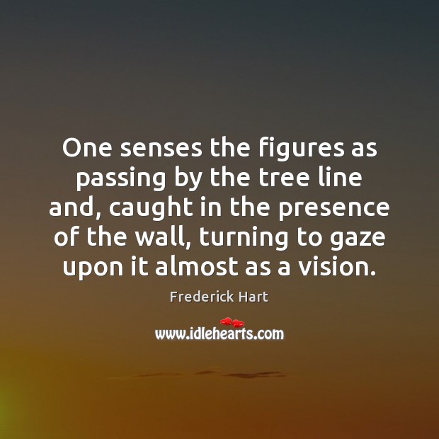 One senses the figures as passing by the tree line and, caught Frederick Hart Picture Quote
