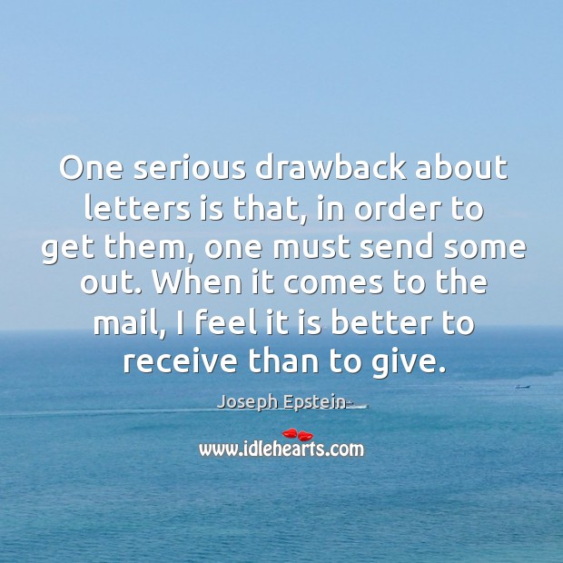 One serious drawback about letters is that, in order to get them, one must send some out. Joseph Epstein Picture Quote