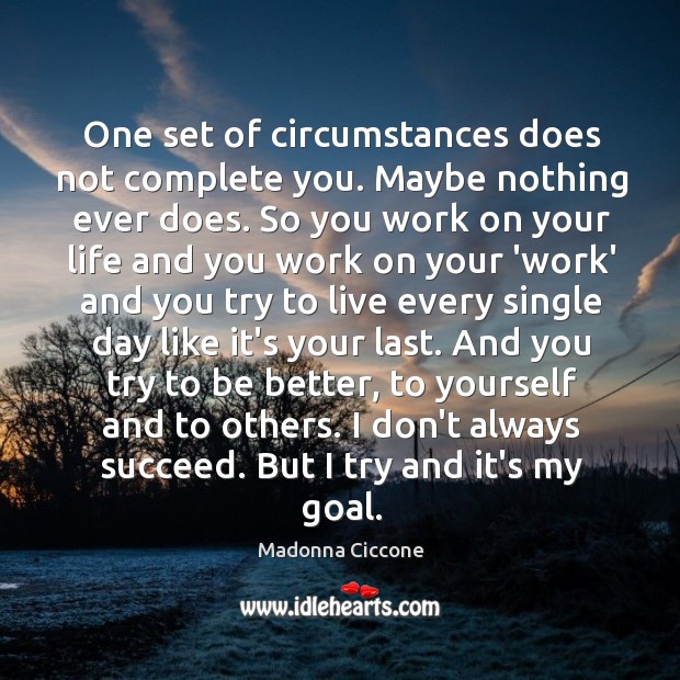 One set of circumstances does not complete you. Maybe nothing ever does. Madonna Ciccone Picture Quote