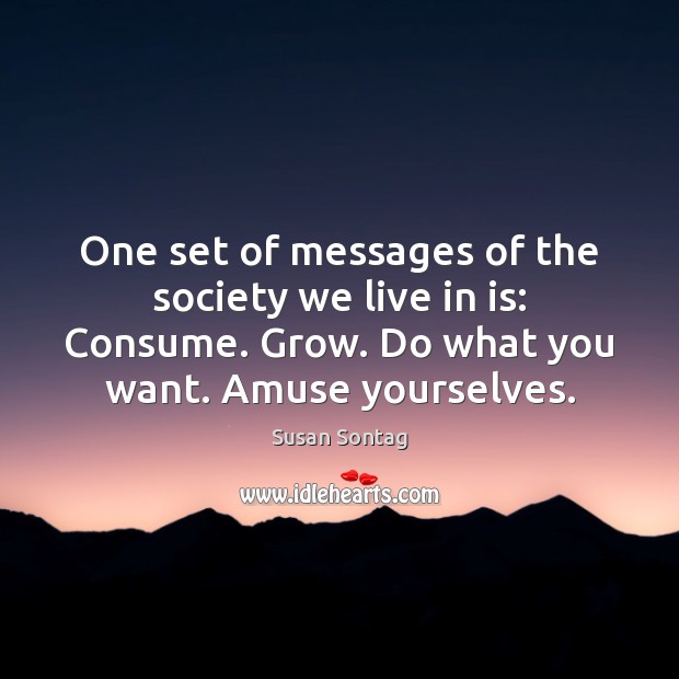 One set of messages of the society we live in is: Consume. Susan Sontag Picture Quote