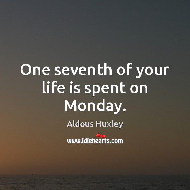 One seventh of your life is spent on Monday. Aldous Huxley Picture Quote